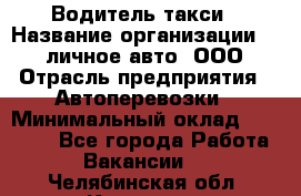 Водитель такси › Название организации ­ 100личное авто, ООО › Отрасль предприятия ­ Автоперевозки › Минимальный оклад ­ 90 000 - Все города Работа » Вакансии   . Челябинская обл.,Коркино г.